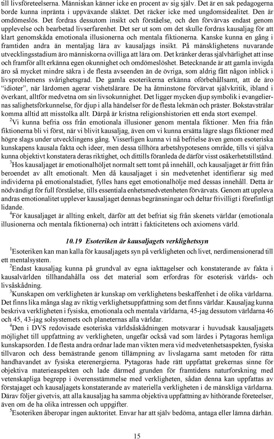 Det ser ut som om det skulle fordras kausaljag för att klart genomskåda emotionala illusionerna och mentala fiktionerna. Kanske kunna en gång i framtiden andra än mentaljag lära av kausaljags insikt.