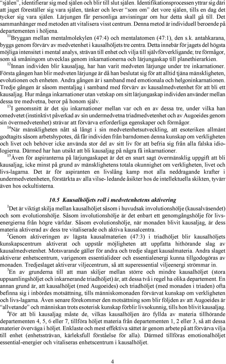 Lärjungen får personliga anvisningar om hur detta skall gå till. Det sammanhänger med metoden att vitalisera visst centrum. Denna metod är individuell beroende på departementen i höljena.