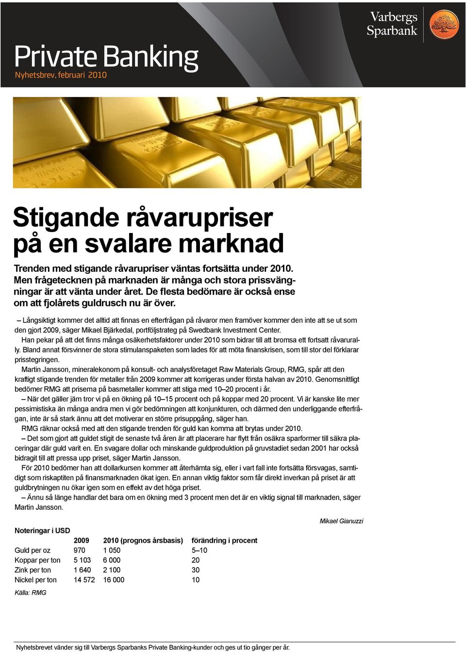 Långsiktigt kommer det alltid att finnas en efterfrågan på råvaror men framöver kommer den inte att se ut som den gjort 2009, säger Mikael Bjärkedal, portföljstrateg på Swedbank Investment Center.