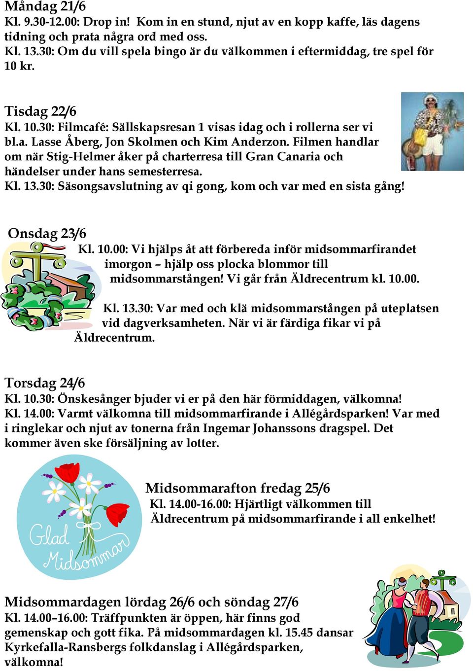 Filmen handlar om när Stig-Helmer åker på charterresa till Gran Canaria och händelser under hans semesterresa. Kl. 13.30: Säsongsavslutning av qi gong, kom och var med en sista gång! Onsdag 23/6 Kl.