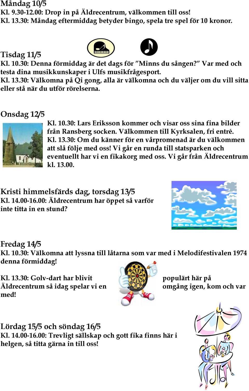 30: Lars Eriksson kommer och visar oss sina fina bilder från Ransberg socken. Välkommen till Kyrksalen, fri entré. Kl. 13.30: Om du känner för en vårpromenad är du välkommen att slå följe med oss!