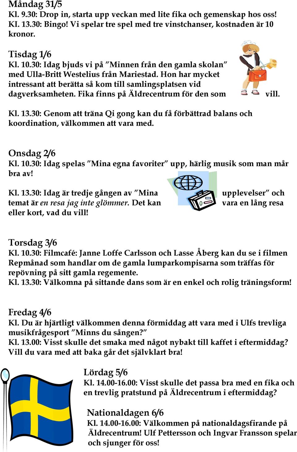 Hon har mycket intressant att berätta så kom till samlingsplatsen vid dagverksamheten. Fika finns på Äldrecentrum för den som vill. Kl. 13.