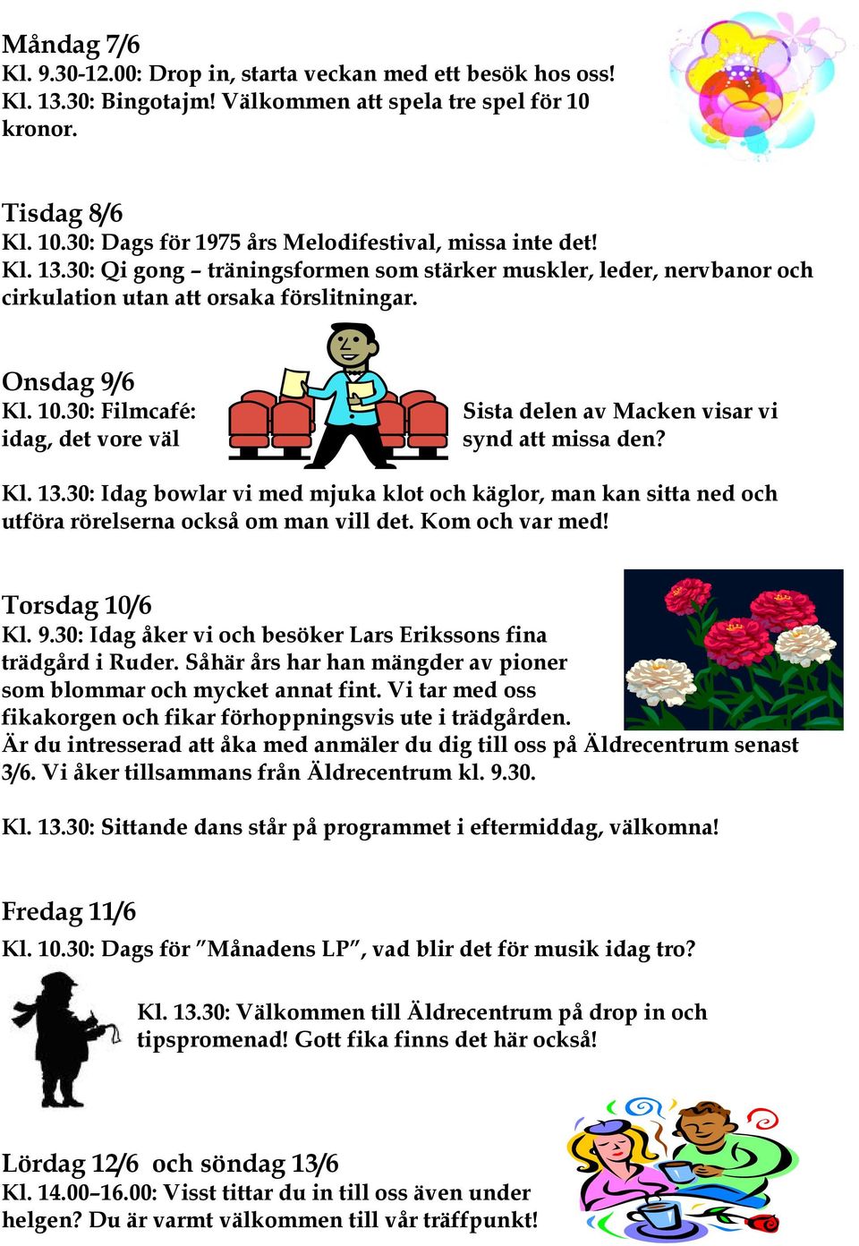 30: Filmcafé: idag, det vore väl Sista delen av Macken visar vi synd att missa den? Kl. 13.30: Idag bowlar vi med mjuka klot och käglor, man kan sitta ned och utföra rörelserna också om man vill det.