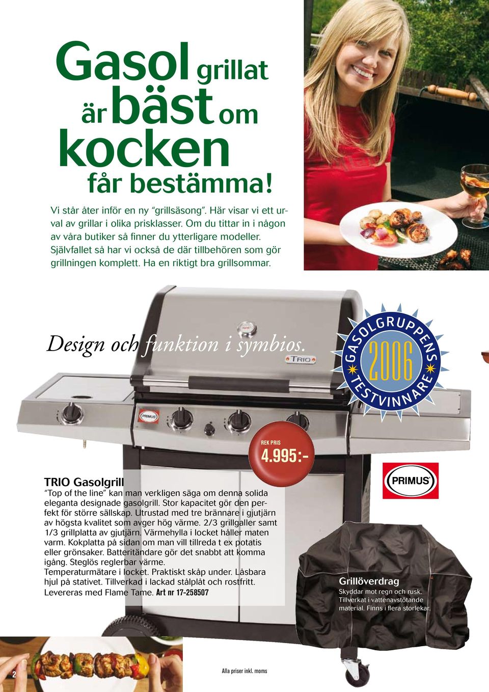 Design och funktion i symbios. 4.995:- TRIO Gasolgrill Top of the line kan man verkligen säga om denna solida eleganta designade gasolgrill. Stor kapacitet gör den perfekt för större sällskap.