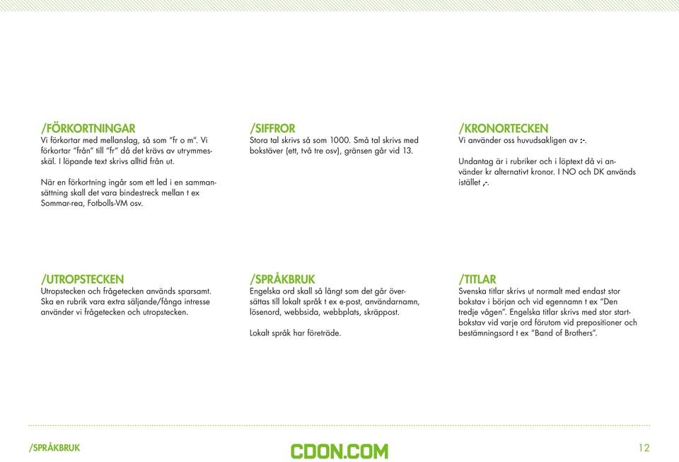 Små tal skrivs med bokstäver (ett, två tre osv), gränsen går vid 13. /KRONORTECKEN Vi använder oss huvudsakligen av :-. Undantag är i rubriker och i löptext då vi använder kr alternativt kronor.