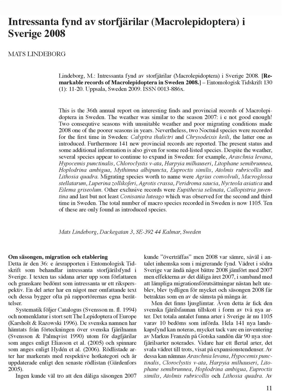 ISSN 0013-886x. This is the 36th annual report on interesting finds and provincial records of Macrolepidoptera in Sweden. The weather was similar to the season 2007: i e not good enough!