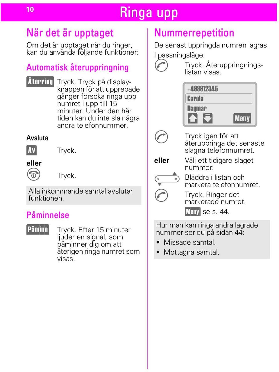 Alla inkommande samtal avslutar funktionen. Påminnelse u0,11> Tryck. Efter 15 minuter ljuder en signal, som påminner dig om att återigen ringa numret som visas.