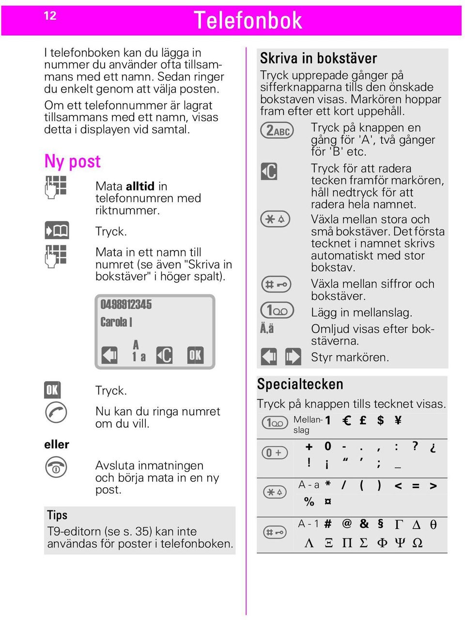 Mata in ett namn till numret (se även "Skriva in bokstäver" i höger spalt). &DUROD_ $ Y DW> Tryck. Nu kan du ringa numret om du vill. Avsluta inmatningen och börja mata in en ny post.