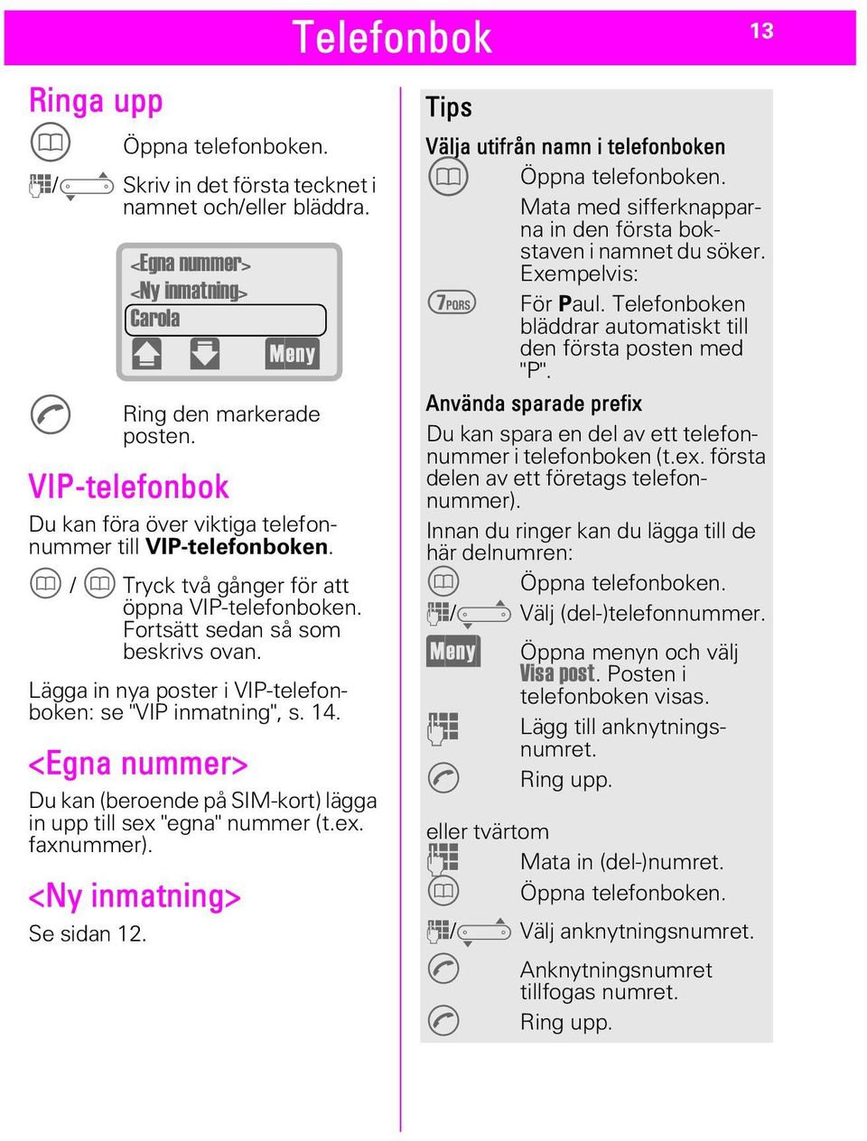 Lägga in nya poster i VIP-telefonboken: se "VIP inmatning", s. 14. <Egna nummer> Du kan (beroende på SIM-kort) lägga in upp till sex "egna" nummer (t.ex. faxnummer). <Ny inmatning> Se sidan 12.