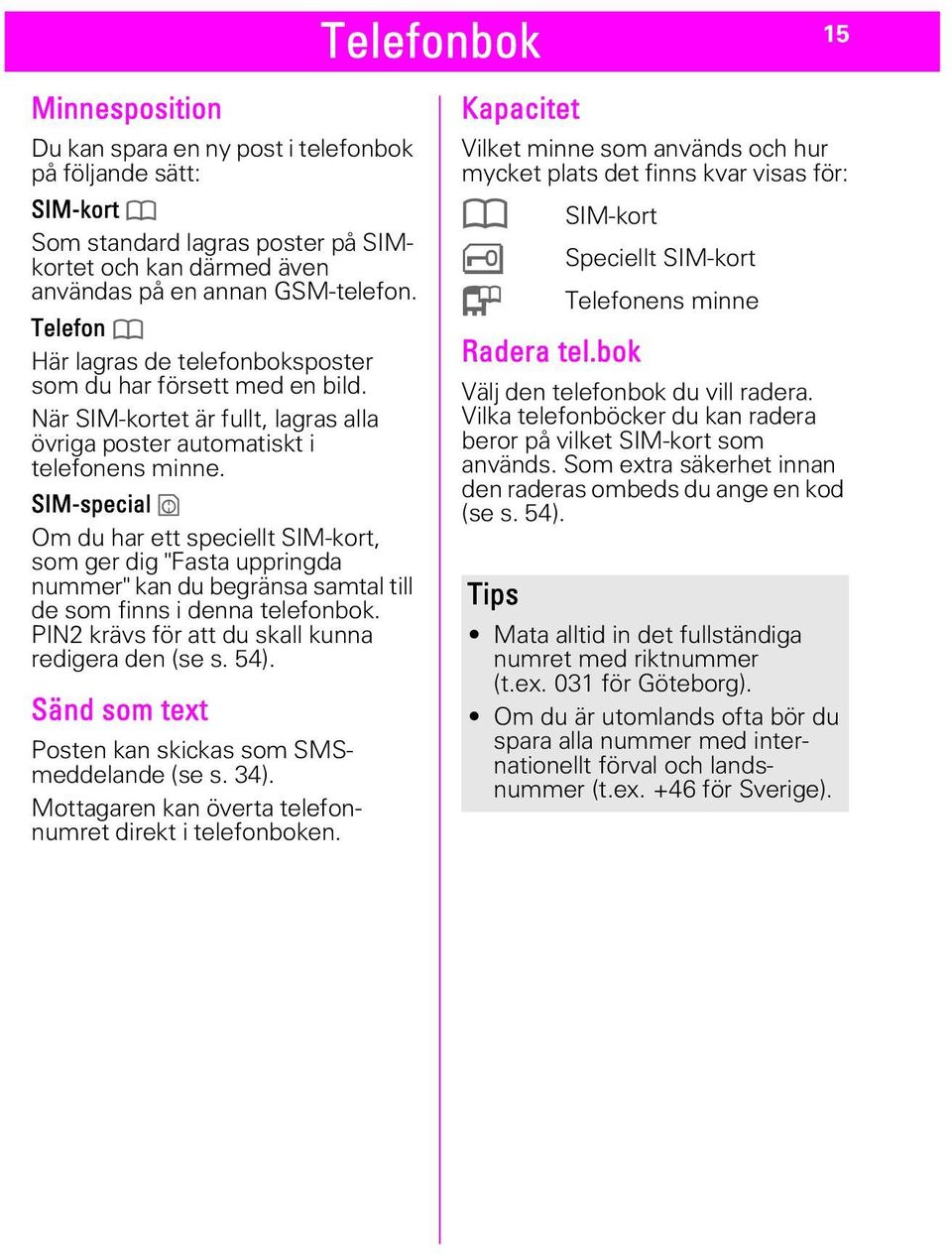 SIM-special ` Om du har ett speciellt SIM-kort, som ger dig "Fasta uppringda nummer" kan du begränsa samtal till de som finns i denna telefonbok. PIN2 krävs för att du skall kunna redigera den (se s.