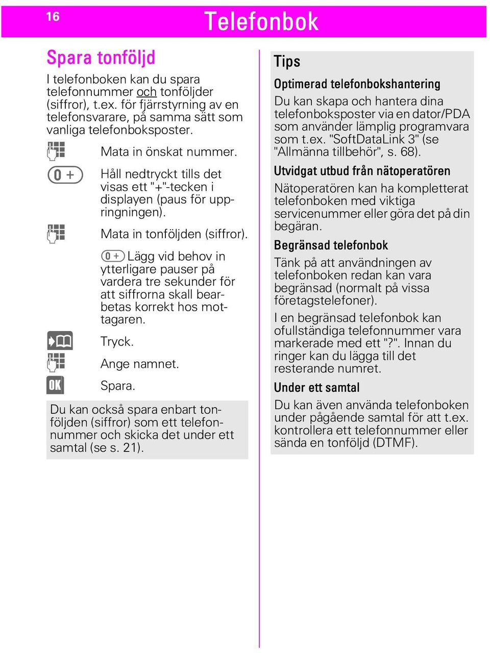 Lägg vid behov in ytterligare pauser på vardera tre sekunder för att siffrorna skall bearbetas korrekt hos mottagaren. d Tryck. - Ange namnet. > Spara.