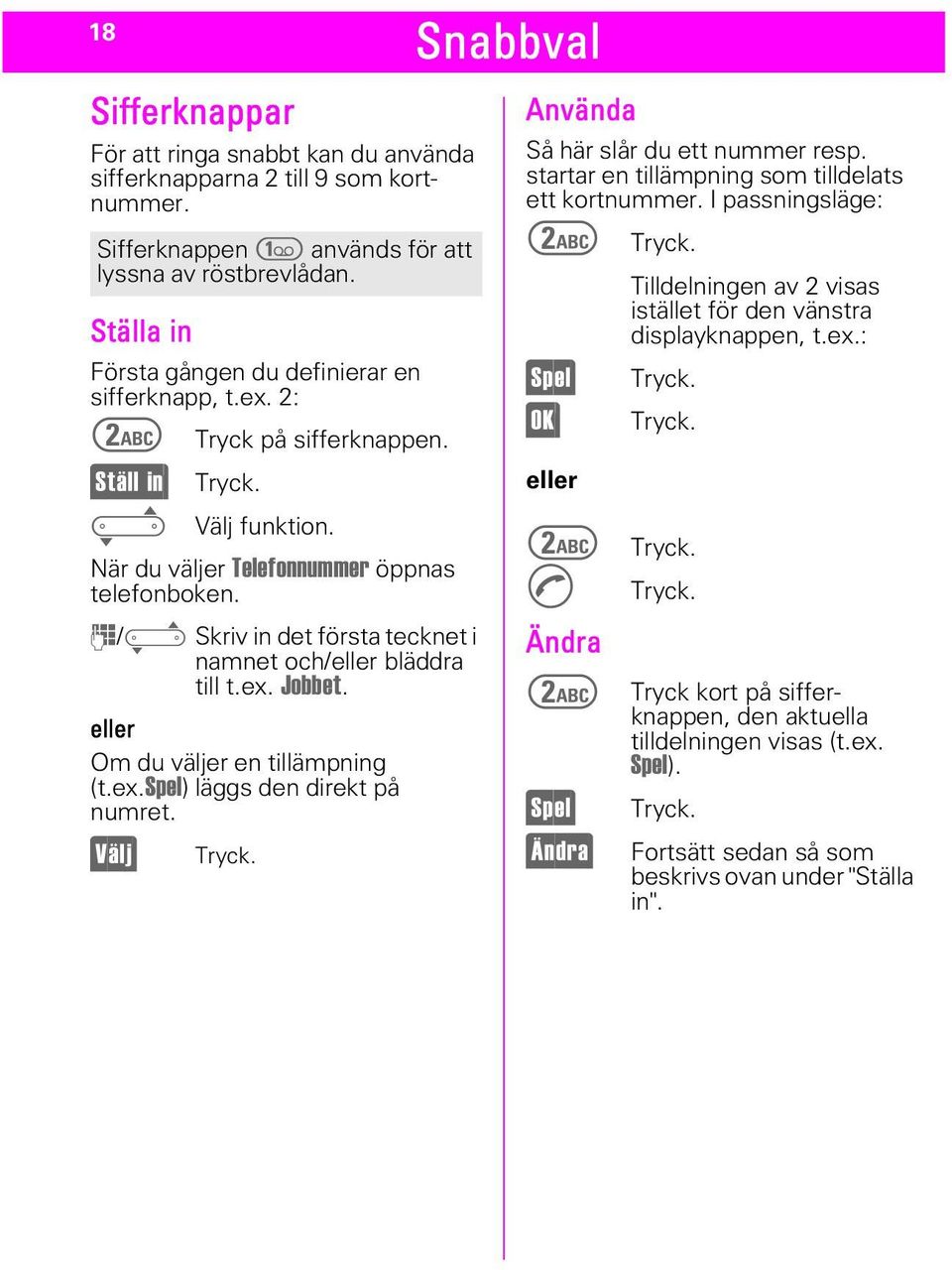 -/A Skriv in det första tecknet i namnet och/eller bläddra till t.ex. -REEHW. eller Om du väljer en tillämpning (t.ex.6sho) läggs den direkt på numret. "/-> Tryck.