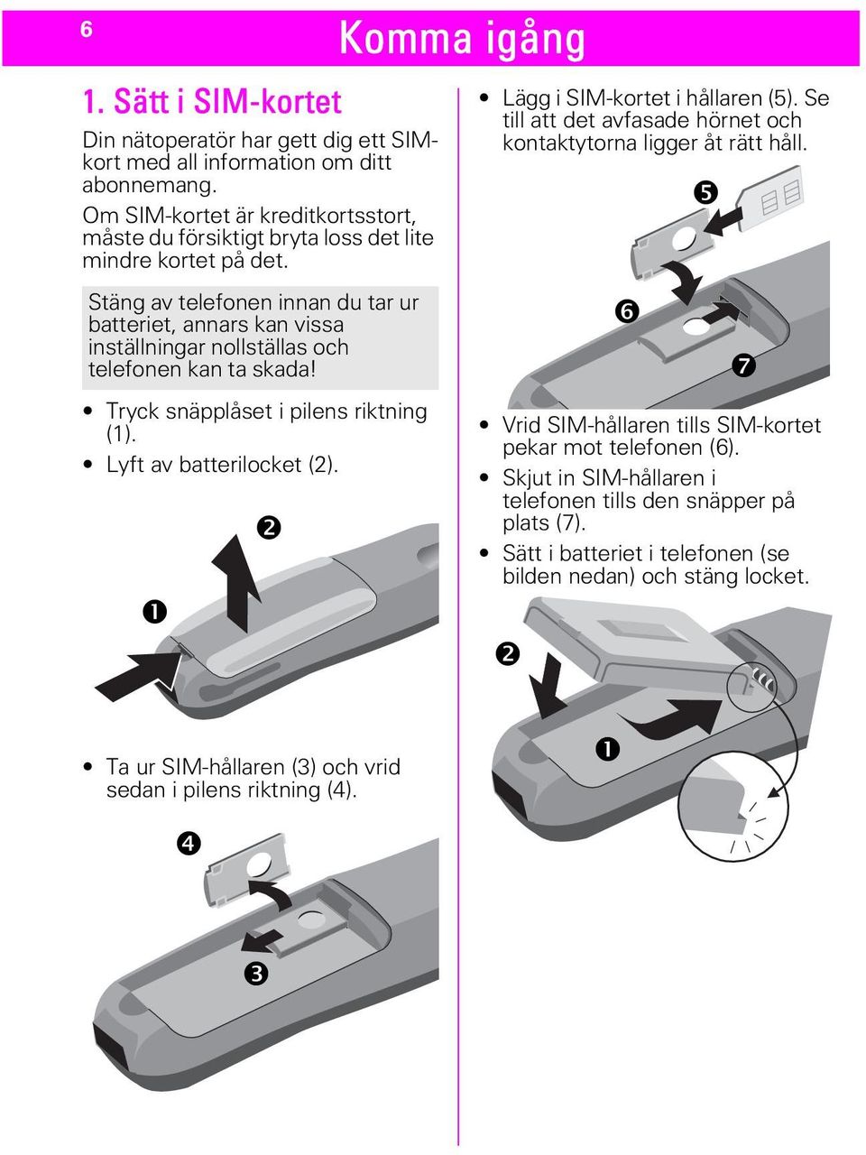 Stäng av telefonen innan du tar ur batteriet, annars kan vissa inställningar nollställas och telefonen kan ta skada! Tryck snäpplåset i pilens riktning (1). Lyft av batterilocket (2).