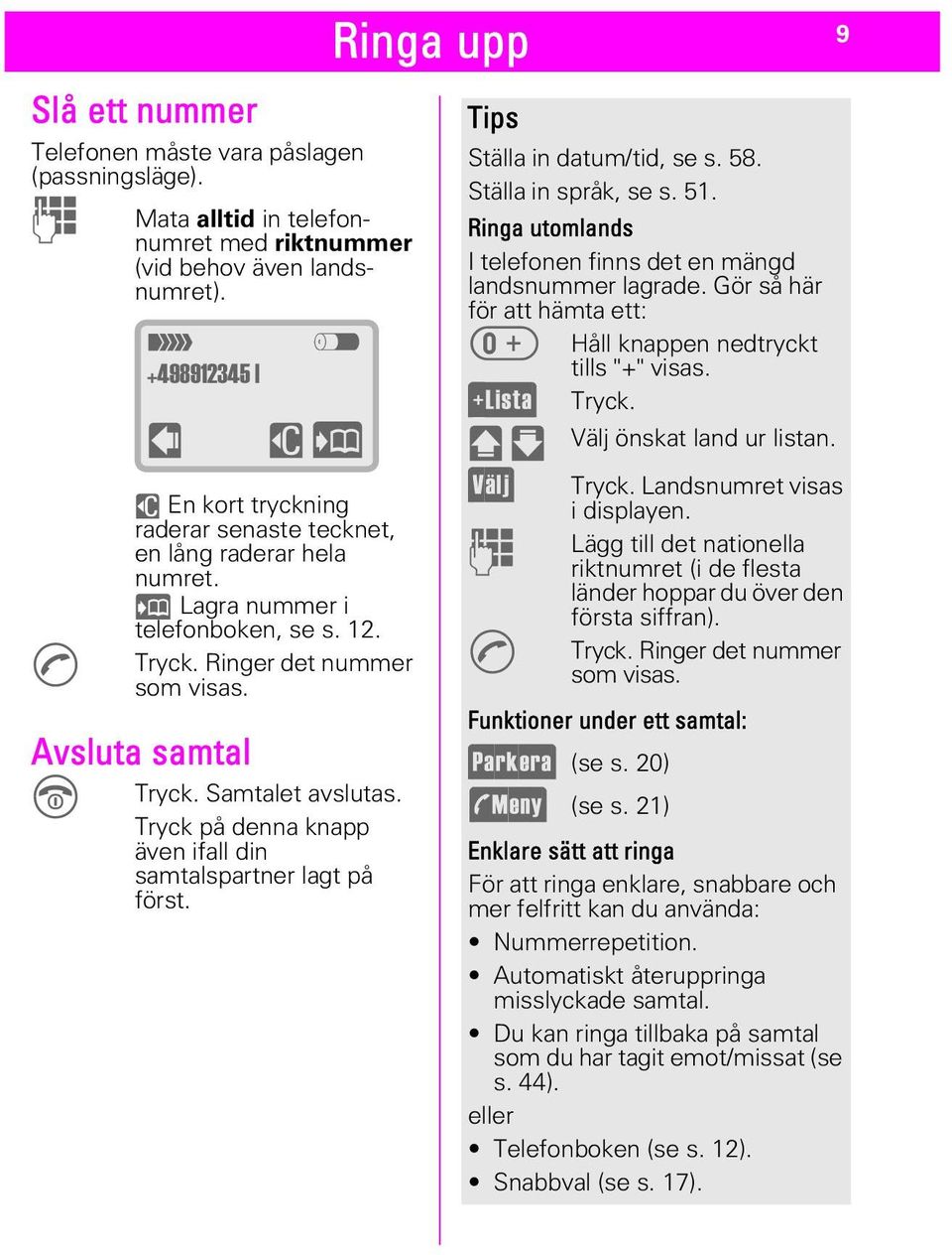 Samtalet avslutas. Tryck på denna knapp även ifall din samtalspartner lagt på först. Ringa upp Tips Ställa in datum/tid, se s. 58. Ställa in språk, se s. 51.