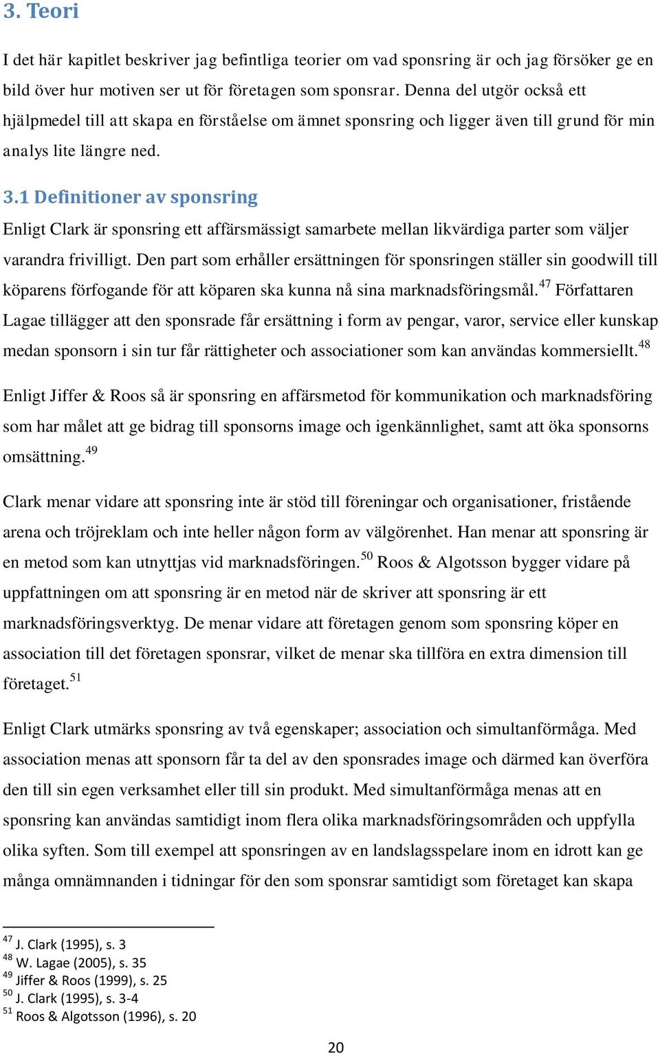 1 Definitioner av sponsring Enligt Clark är sponsring ett affärsmässigt samarbete mellan likvärdiga parter som väljer varandra frivilligt.