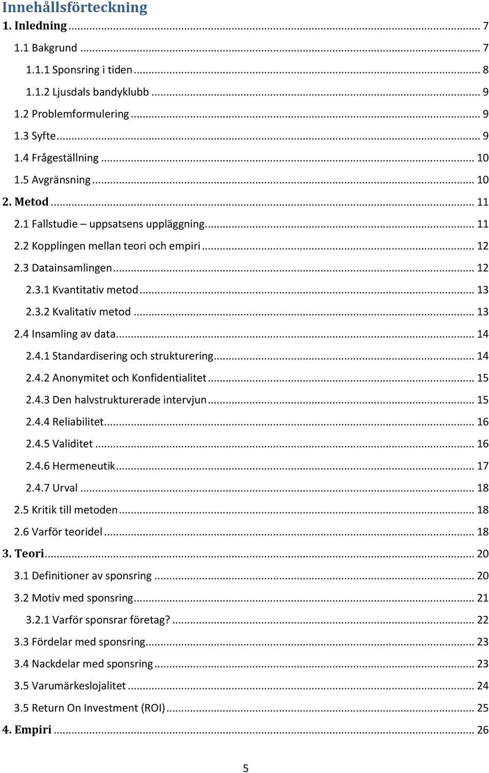 .. 13 2.4 Insamling av data... 14 2.4.1 Standardisering och strukturering... 14 2.4.2 Anonymitet och Konfidentialitet... 15 2.4.3 Den halvstrukturerade intervjun... 15 2.4.4 Reliabilitet... 16 2.4.5 Validitet.