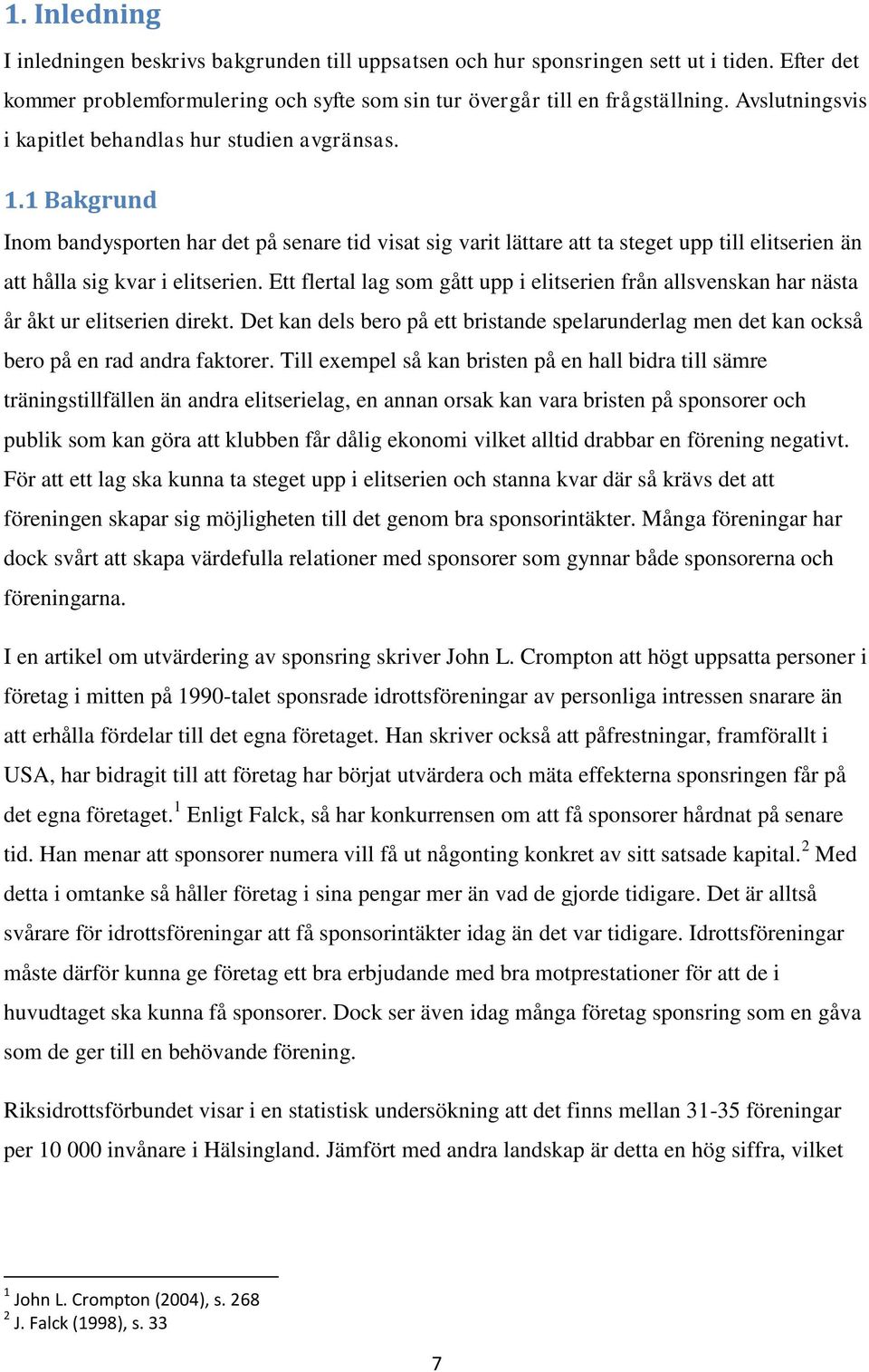 1 Bakgrund Inom bandysporten har det på senare tid visat sig varit lättare att ta steget upp till elitserien än att hålla sig kvar i elitserien.