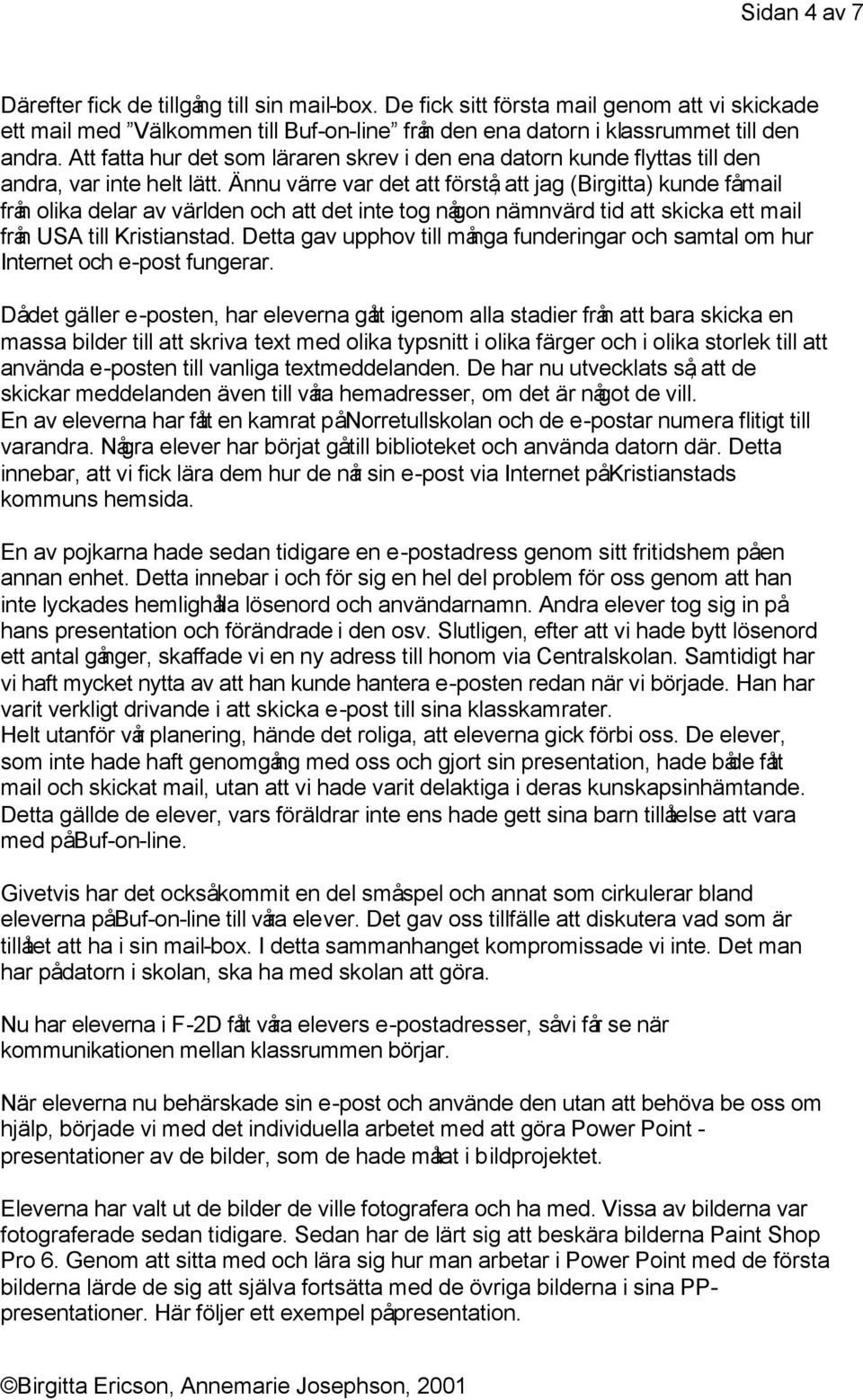 Ännu värre var det att förstå, att jag (Birgitta) kunde få mail från olika delar av världen och att det inte tog någon nämnvärd tid att skicka ett mail från USA till Kristianstad.