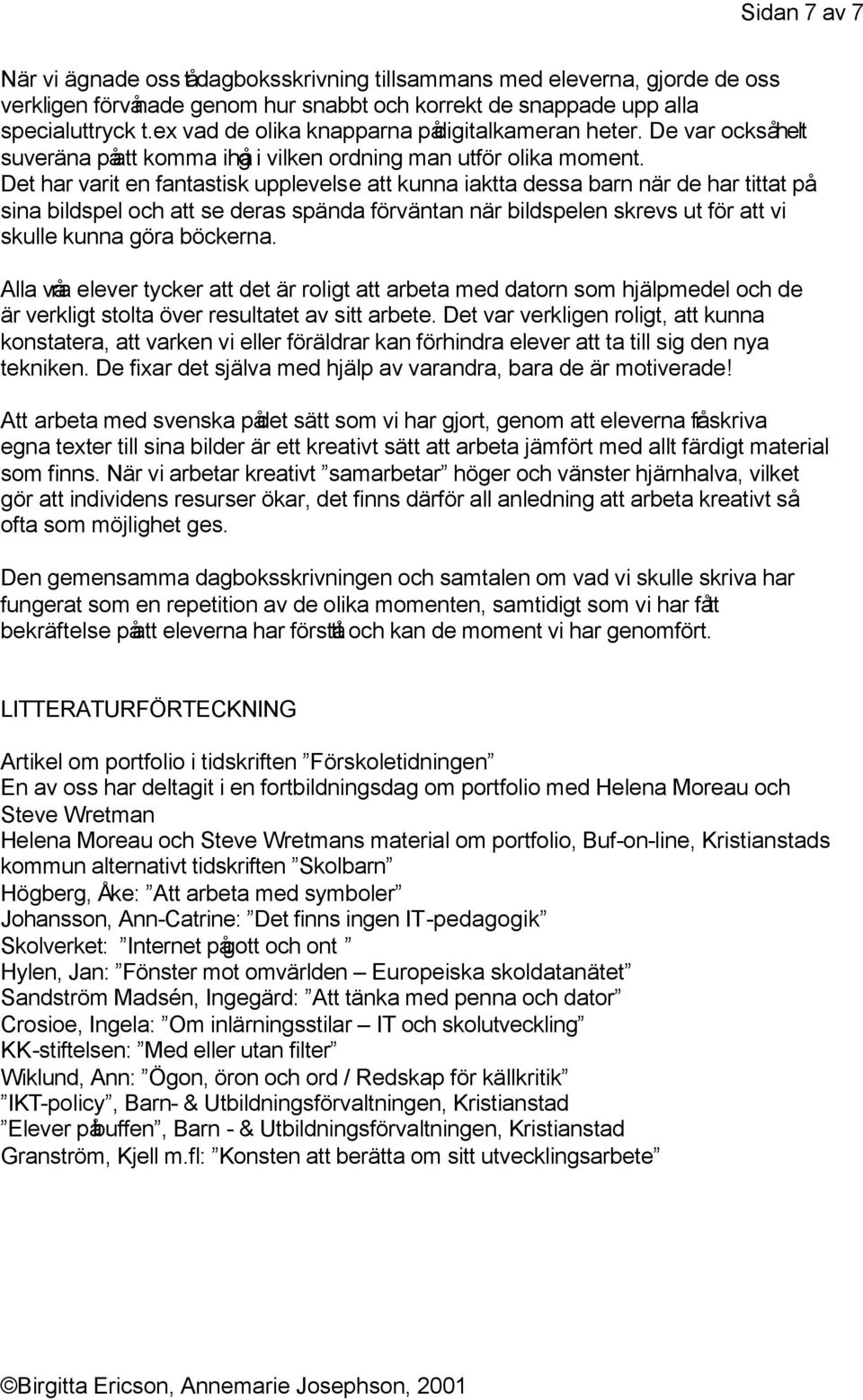 Det har varit en fantastisk upplevelse att kunna iaktta dessa barn när de har tittat på sina bildspel och att se deras spända förväntan när bildspelen skrevs ut för att vi skulle kunna göra böckerna.