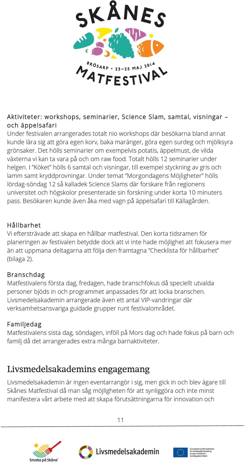 Totalt hölls 12 seminarier under helgen. I Köket hölls 6 samtal och visningar, till exempel styckning av gris och lamm samt kryddprovningar.