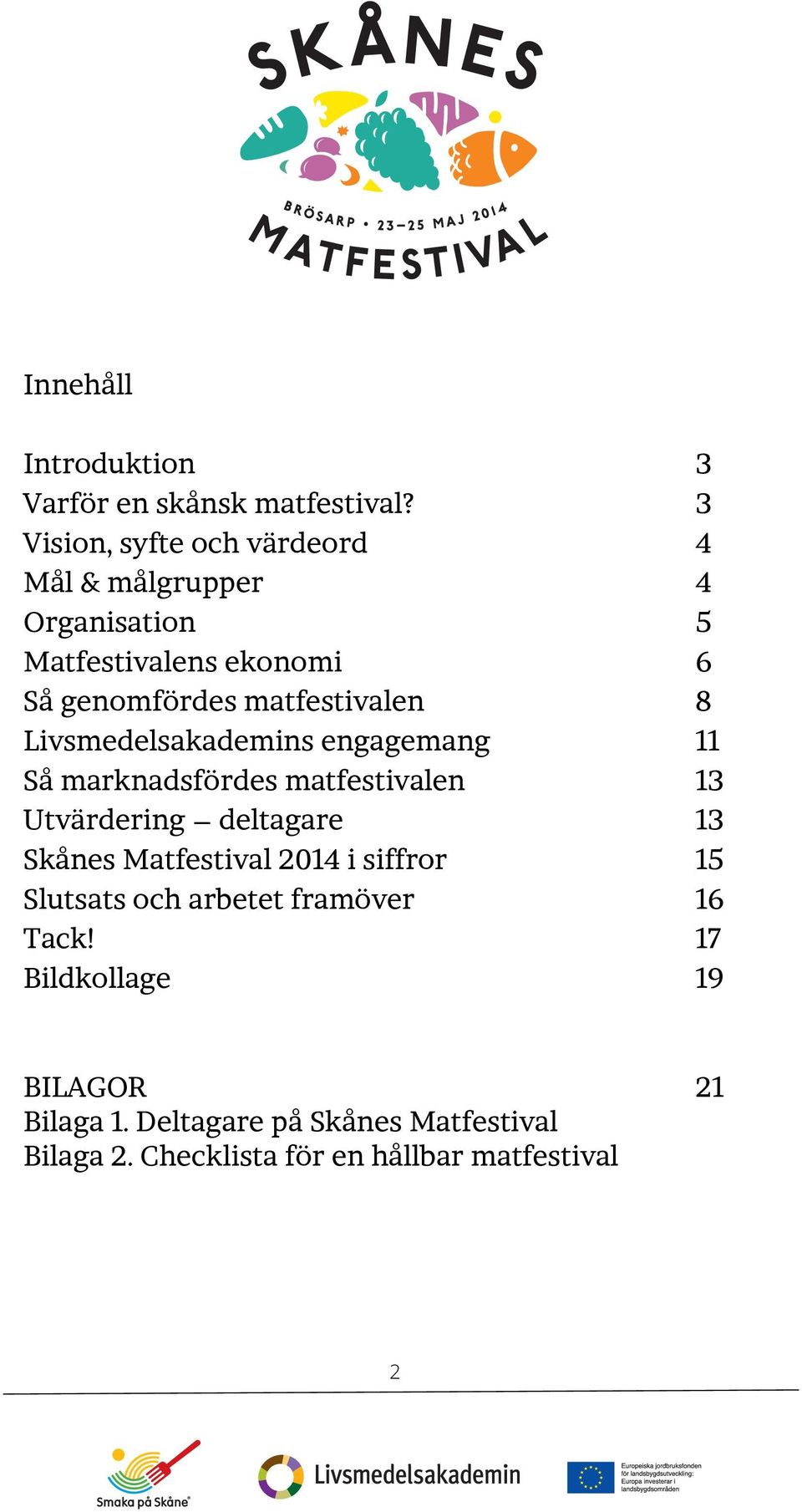 matfestivalen 8 Livsmedelsakademins engagemang 11 Så marknadsfördes matfestivalen 13 Utvärdering deltagare 13 Skånes