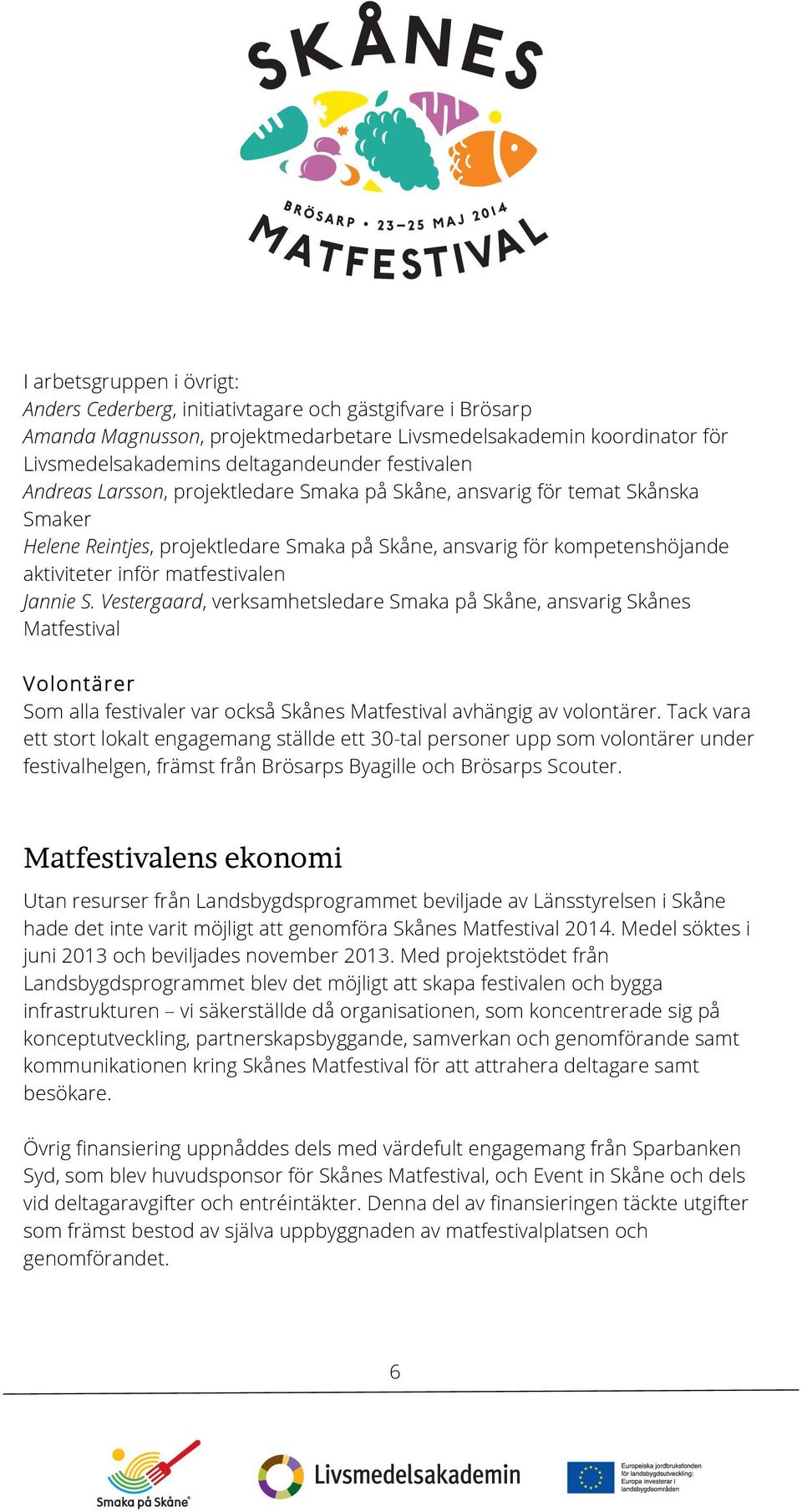 matfestivalen Jannie S. Vestergaard, verksamhetsledare Smaka på Skåne, ansvarig Skånes Matfestival Volontärer Som alla festivaler var också Skånes Matfestival avhängig av volontärer.