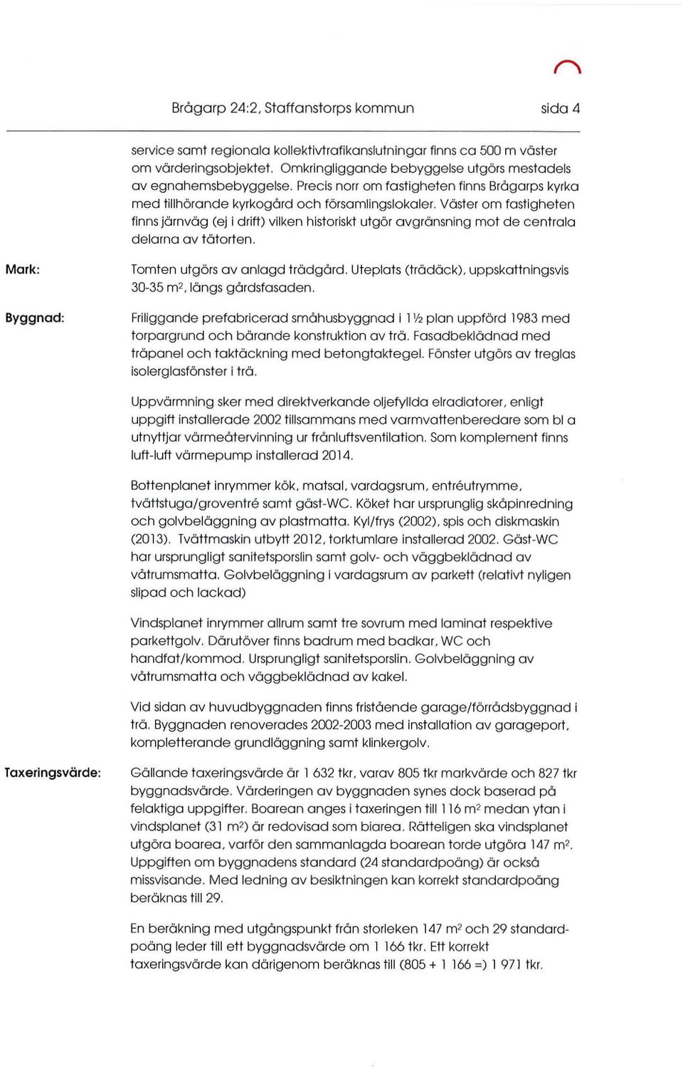 Väster om fastigheten finns järnväg (ej i drift) vilken historiskt utgör avgränsning mot de centrala delarna av tätorten. Mark: Byggnad: Tomten utgörs av anlagd trädgård.