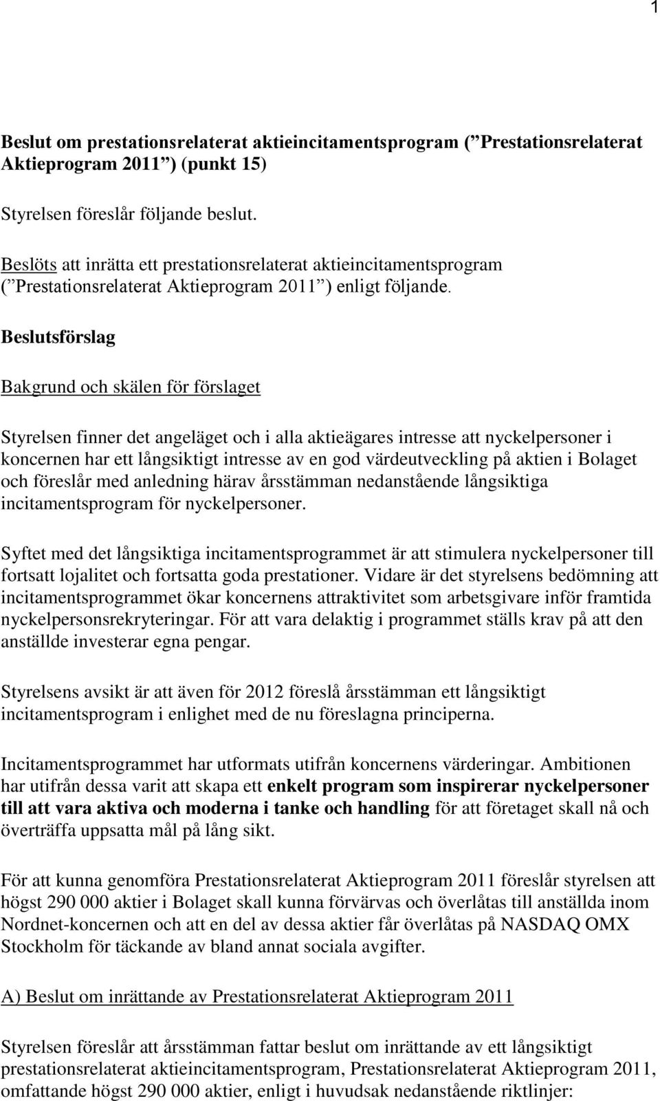 Beslutsförslag Bakgrund och skälen för förslaget Styrelsen finner det angeläget och i alla aktieägares intresse att nyckelpersoner i koncernen har ett långsiktigt intresse av en god värdeutveckling