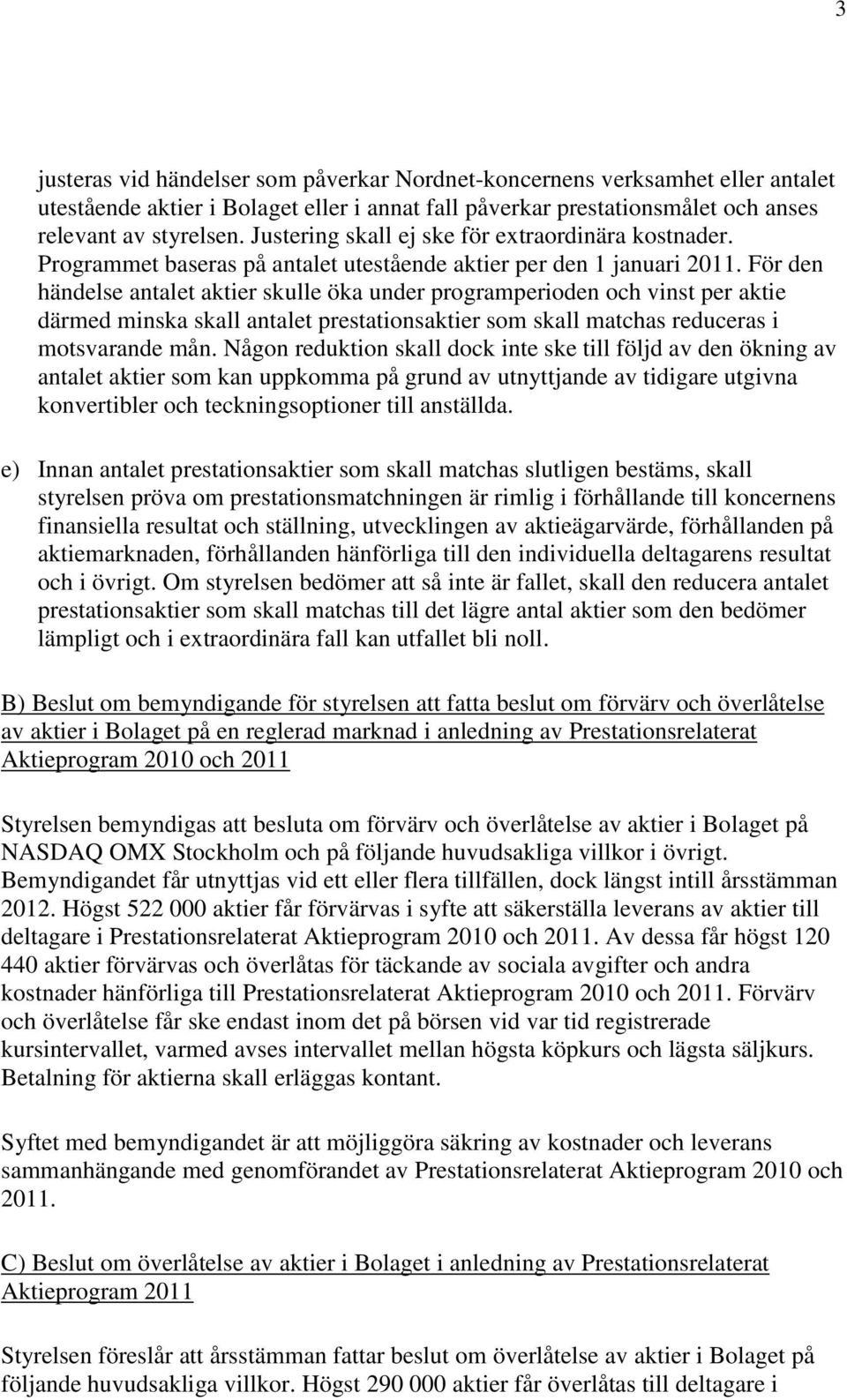 För den händelse antalet aktier skulle öka under programperioden och vinst per aktie därmed minska skall antalet prestationsaktier som skall matchas reduceras i motsvarande mån.