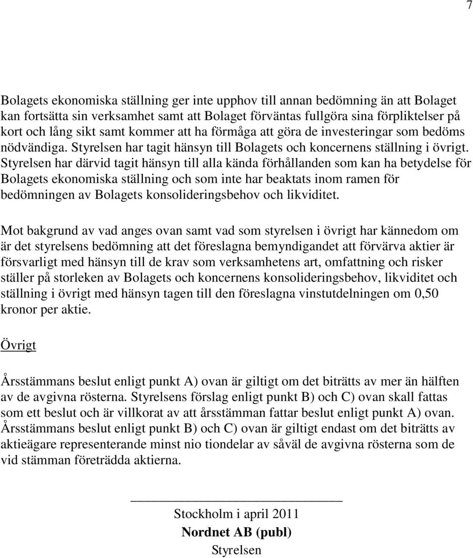 Styrelsen har därvid tagit hänsyn till alla kända förhållanden som kan ha betydelse för Bolagets ekonomiska ställning och som inte har beaktats inom ramen för bedömningen av Bolagets