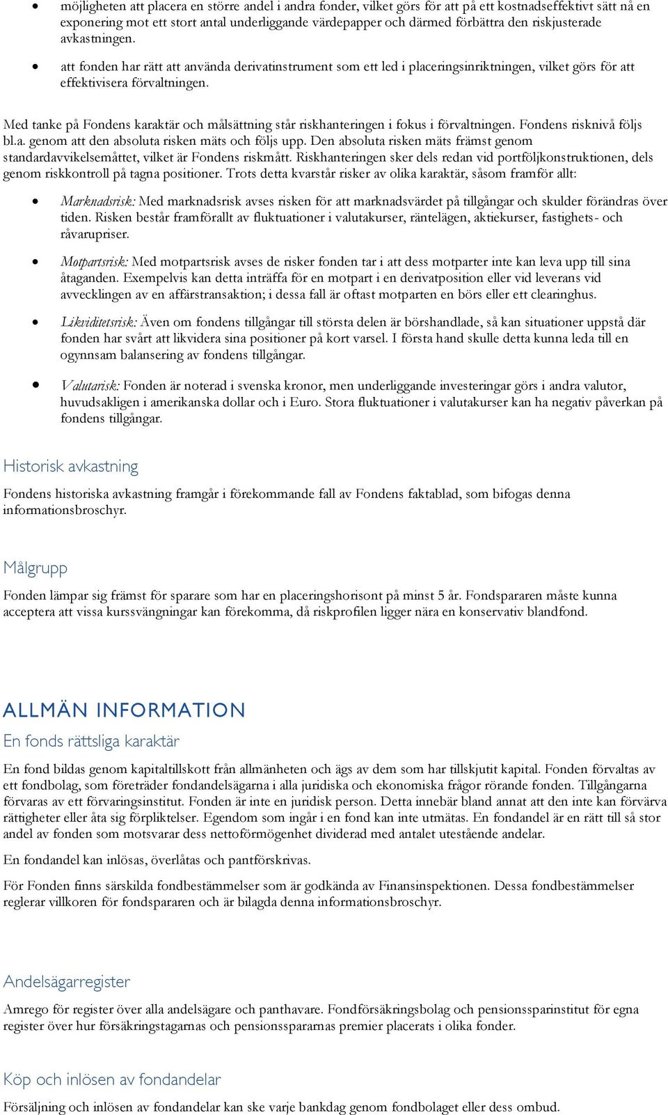 Med tanke på Fondens karaktär och målsättning står riskhanteringen i fokus i förvaltningen. Fondens risknivå följs bl.a. genom att den absoluta risken mäts och följs upp.