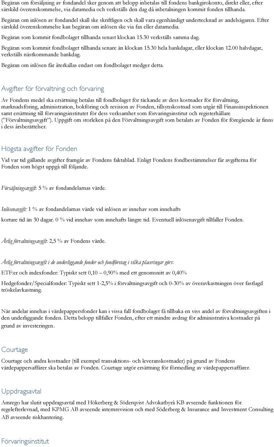 Efter särskild överenskommelse kan begäran om inlösen ske via fax eller datamedia. Begäran som kommit fondbolaget tillhanda senast klockan 15.30 verkställs samma dag.