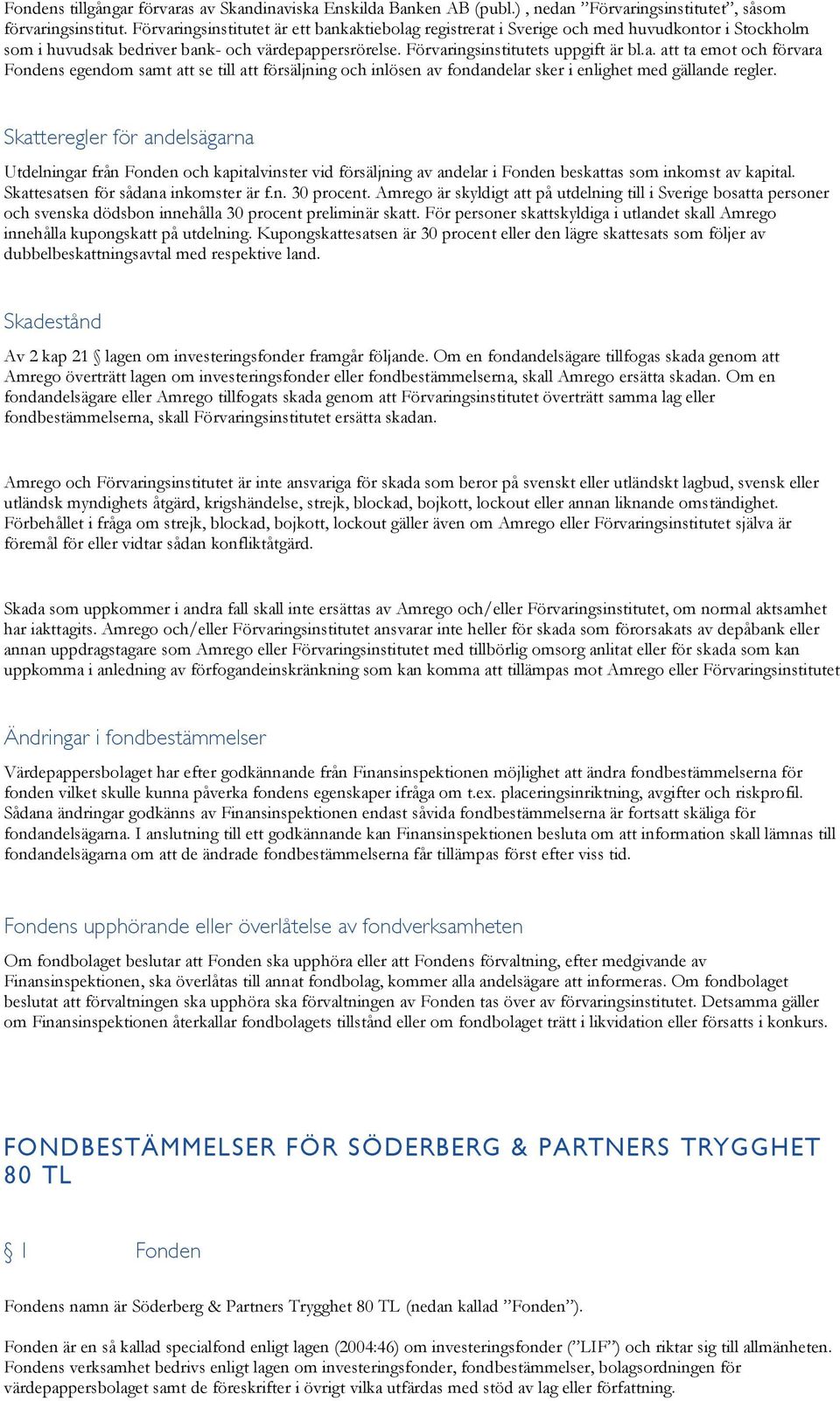 Skatteregler för andelsägarna Utdelningar från Fonden och kapitalvinster vid försäljning av andelar i Fonden beskattas som inkomst av kapital. Skattesatsen för sådana inkomster är f.n. 30 procent.