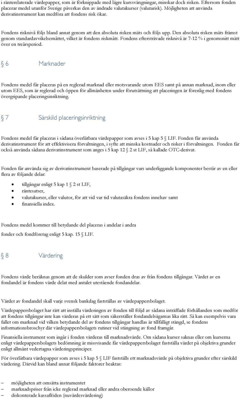 Den absoluta risken mäts främst genom standardavvikelsemåttet, vilket är fondens riskmått. Fondens eftersträvade risknivå är 7-12 % i genomsnitt mätt över en treårsperiod.