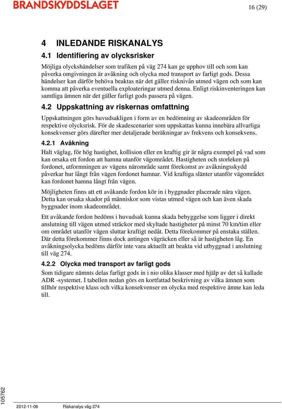 Dessa händelser kan därför behöva beaktas när det gäller risknivån utmed vägen och som kan komma att påverka eventuella exploateringar utmed denna.