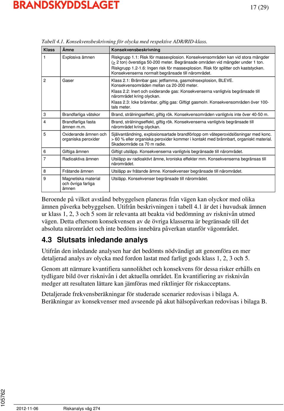 Risk för splitter och kaststycken. Konsekvenserna normalt begränsade till närområdet. 2 Gaser Klass 2.1: Brännbar gas: jetflamma, gasmolnsexplosion, BLEVE. Konsekvensområden mellan ca 20-200 meter.