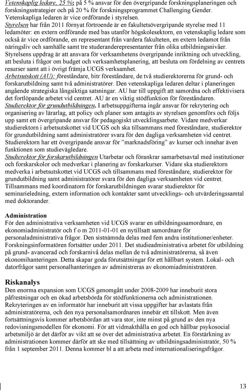 Styrelsen har från 2011 förnyat förtroende är en fakultetsövergripande styrelse med 11 ledamöter: en extern ordförande med bas utanför högskolesektorn, en vetenskaplig ledare som också är vice