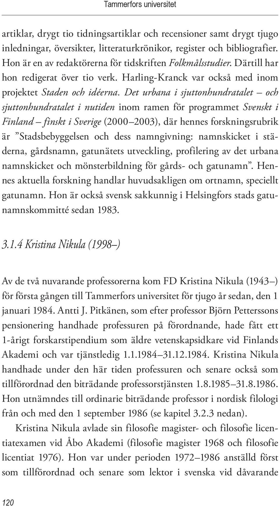Det urbana i sjuttonhundratalet och sjuttonhundratalet i nutiden inom ramen för programmet Svenskt i Finland finskt i Sverige (2000 2003), där hennes forskningsrubrik är Stadsbebyggelsen och dess