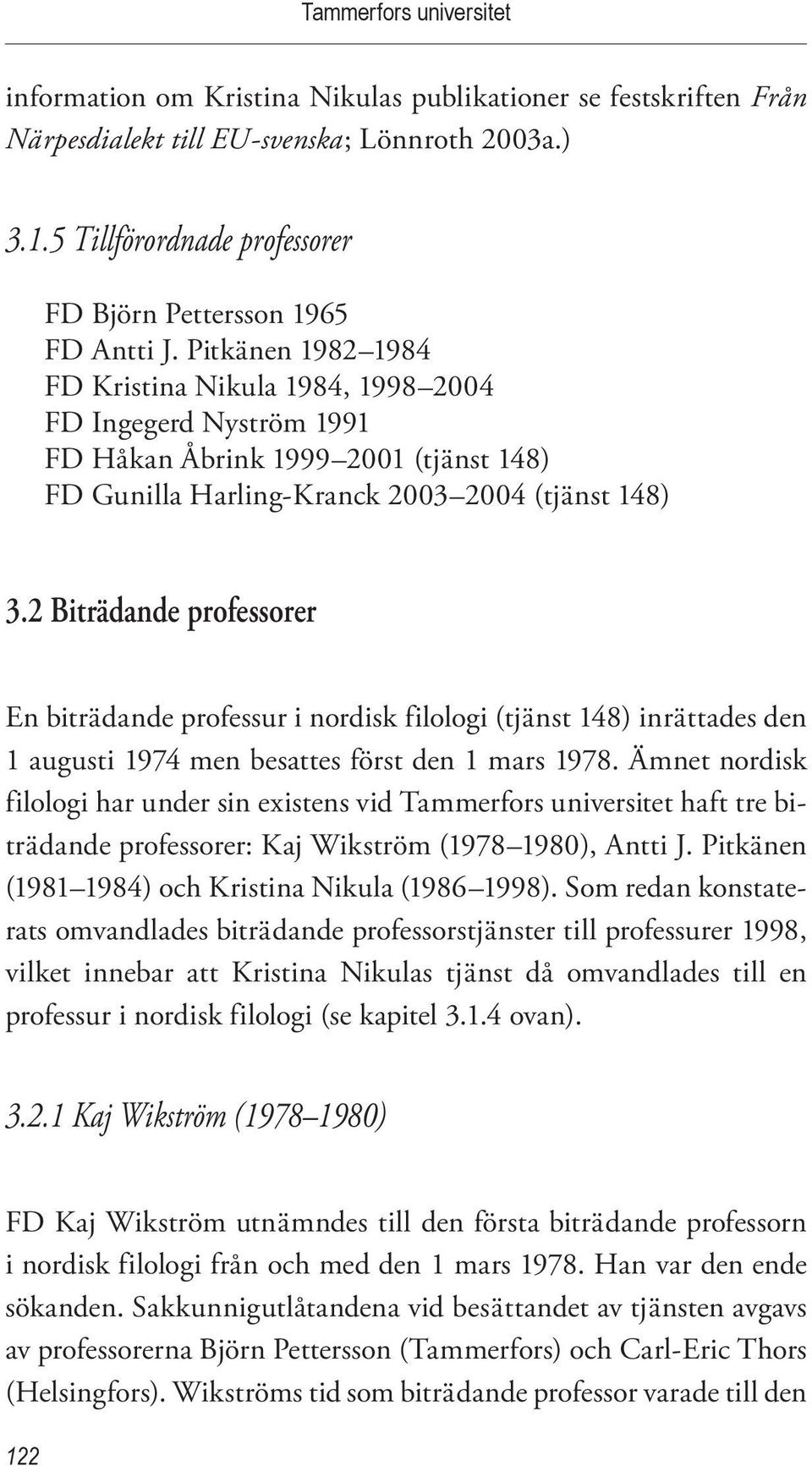 Pitkänen 1982 1984 FD Kristina Nikula 1984, 1998 2004 FD Ingegerd Nyström 1991 FD Håkan Åbrink 1999 2001 (tjänst 148) FD Gunilla Harling-Kranck 2003 2004 (tjänst 148) 3.