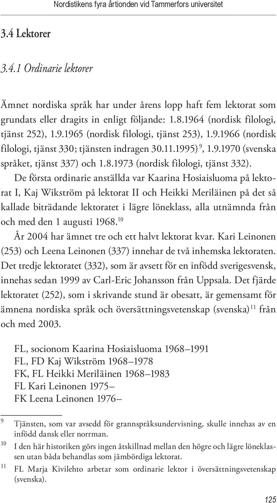 De första ordinarie anställda var Kaarina Hosiaisluoma på lektorat I, Kaj Wikström på lektorat II och Heikki Meriläinen på det så kallade biträdande lektoratet i lägre löneklass, alla utnämnda från