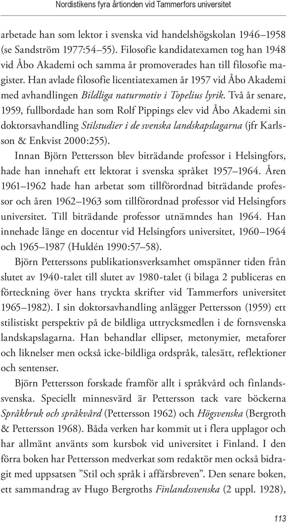 Han avlade filosofie licentiatexamen år 1957 vid Åbo Akademi med avhandlingen Bildliga naturmotiv i Topelius lyrik.