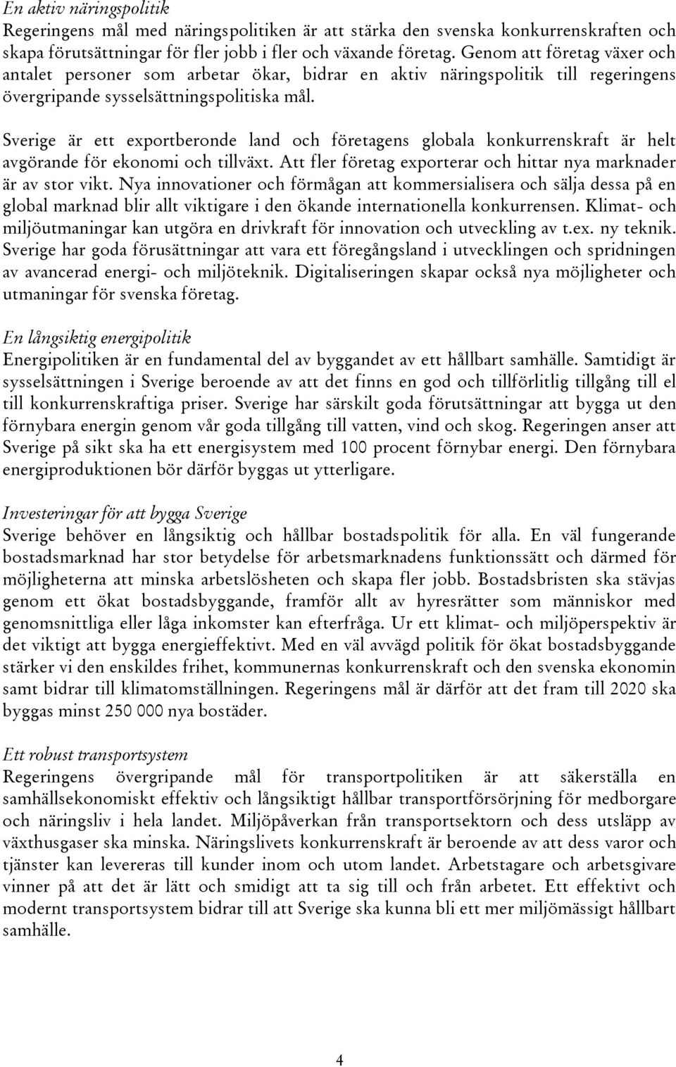 Sverige är ett exportberonde land och företagens globala konkurrenskraft är helt avgörande för ekonomi och tillväxt. Att fler företag exporterar och hittar nya marknader är av stor vikt.