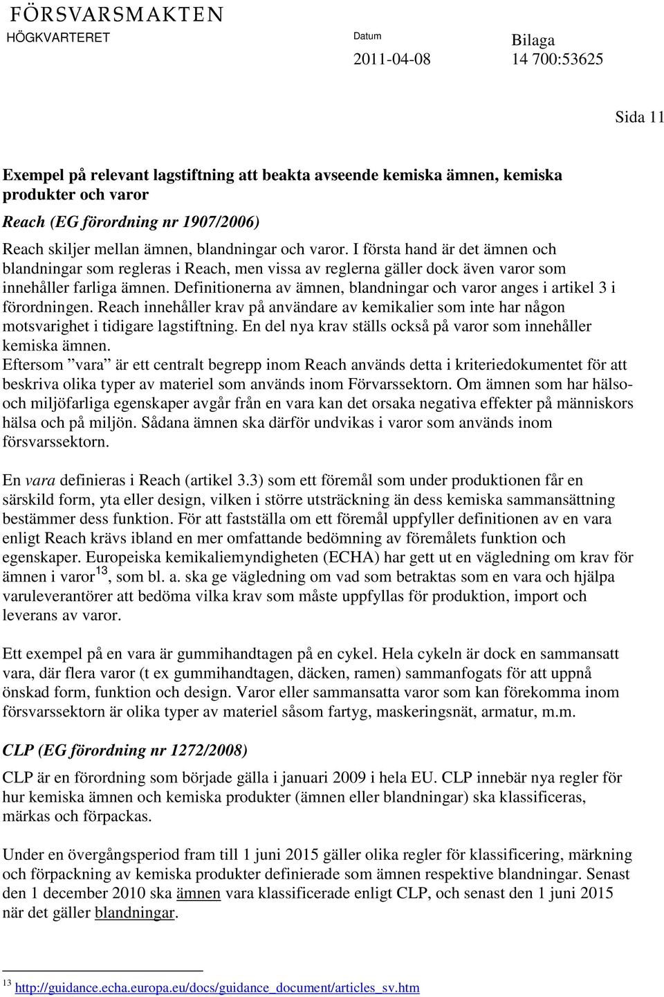 Definitionerna av ämnen, blandningar och varor anges i artikel 3 i förordningen. Reach innehåller krav på användare av kemikalier som inte har någon motsvarighet i tidigare lagstiftning.