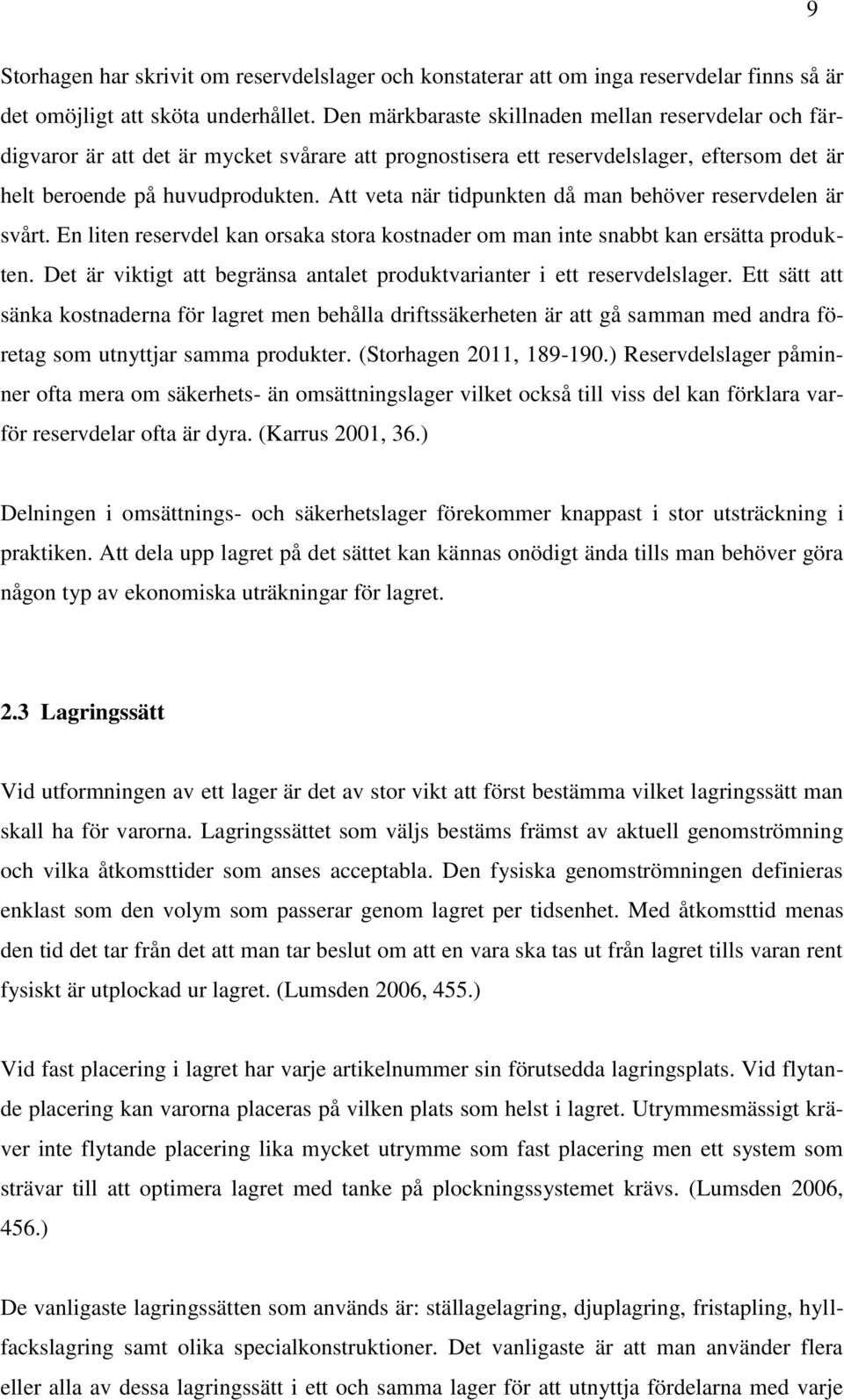 Att veta när tidpunkten då man behöver reservdelen är svårt. En liten reservdel kan orsaka stora kostnader om man inte snabbt kan ersätta produkten.