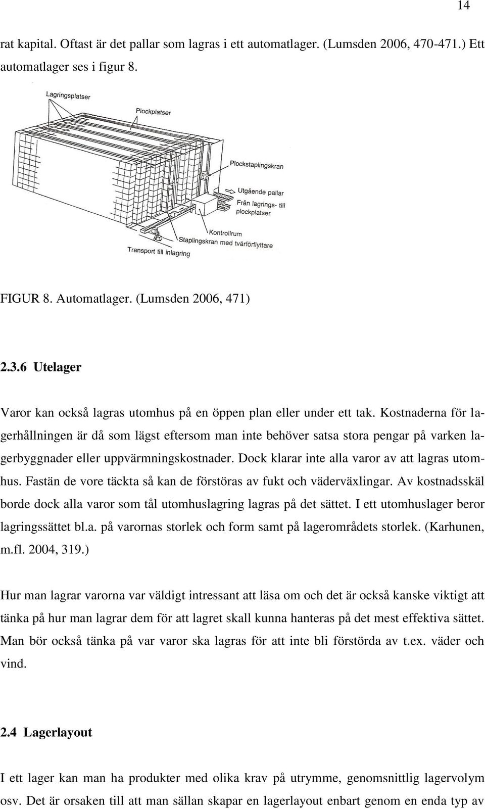 Kostnaderna för lagerhållningen är då som lägst eftersom man inte behöver satsa stora pengar på varken lagerbyggnader eller uppvärmningskostnader. Dock klarar inte alla varor av att lagras utomhus.