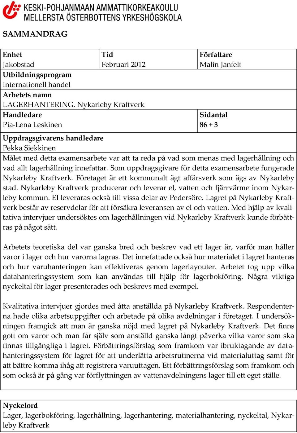 med lagerhållning och vad allt lagerhållning innefattar. Som uppdragsgivare för detta examensarbete fungerade Nykarleby Kraftverk. Företaget är ett kommunalt ägt affärsverk som ägs av Nykarleby stad.