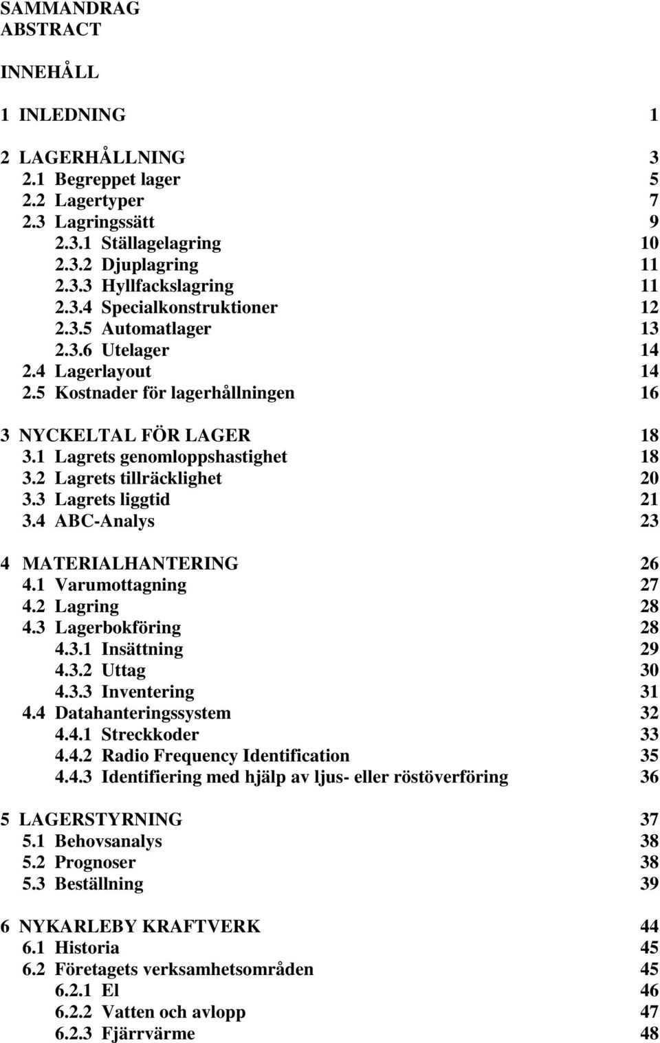 3 Lagrets liggtid 21 3.4 ABC-Analys 23 4 MATERIALHANTERING 26 4.1 Varumottagning 27 4.2 Lagring 28 4.3 Lagerbokföring 28 4.3.1 Insättning 29 4.3.2 Uttag 30 4.3.3 Inventering 31 4.