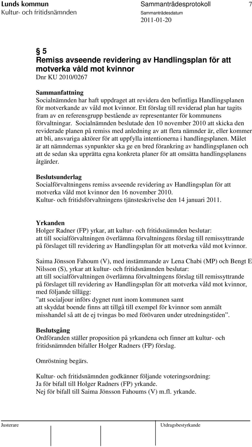 Socialnämnden beslutade den 10 november 2010 att skicka den reviderade planen på remiss med anledning av att flera nämnder är, eller kommer att bli, ansvariga aktörer för att uppfylla intentionerna i