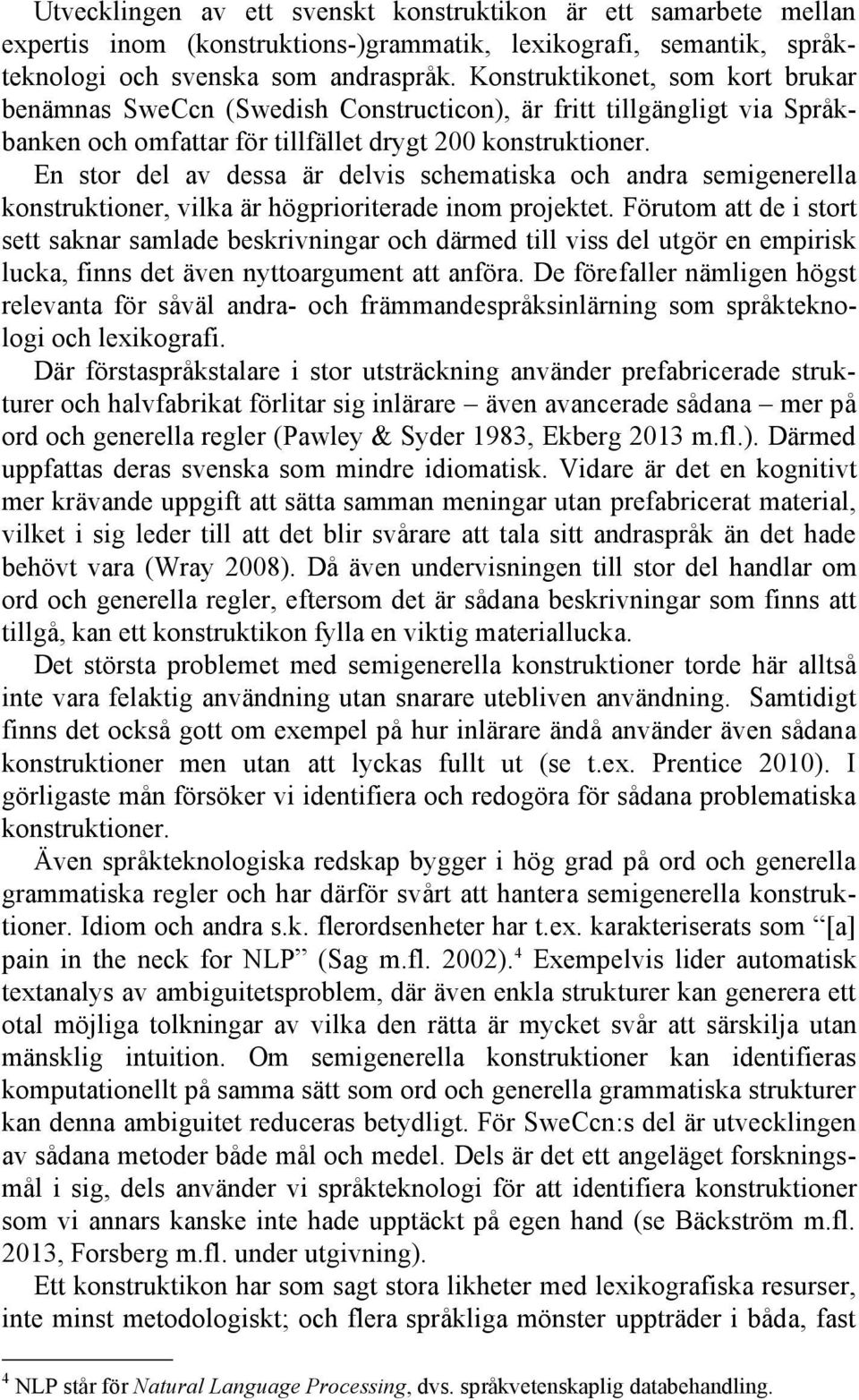 En stor del av dessa är delvis schematiska och andra semigenerella konstruktioner, vilka är högprioriterade inom projektet.