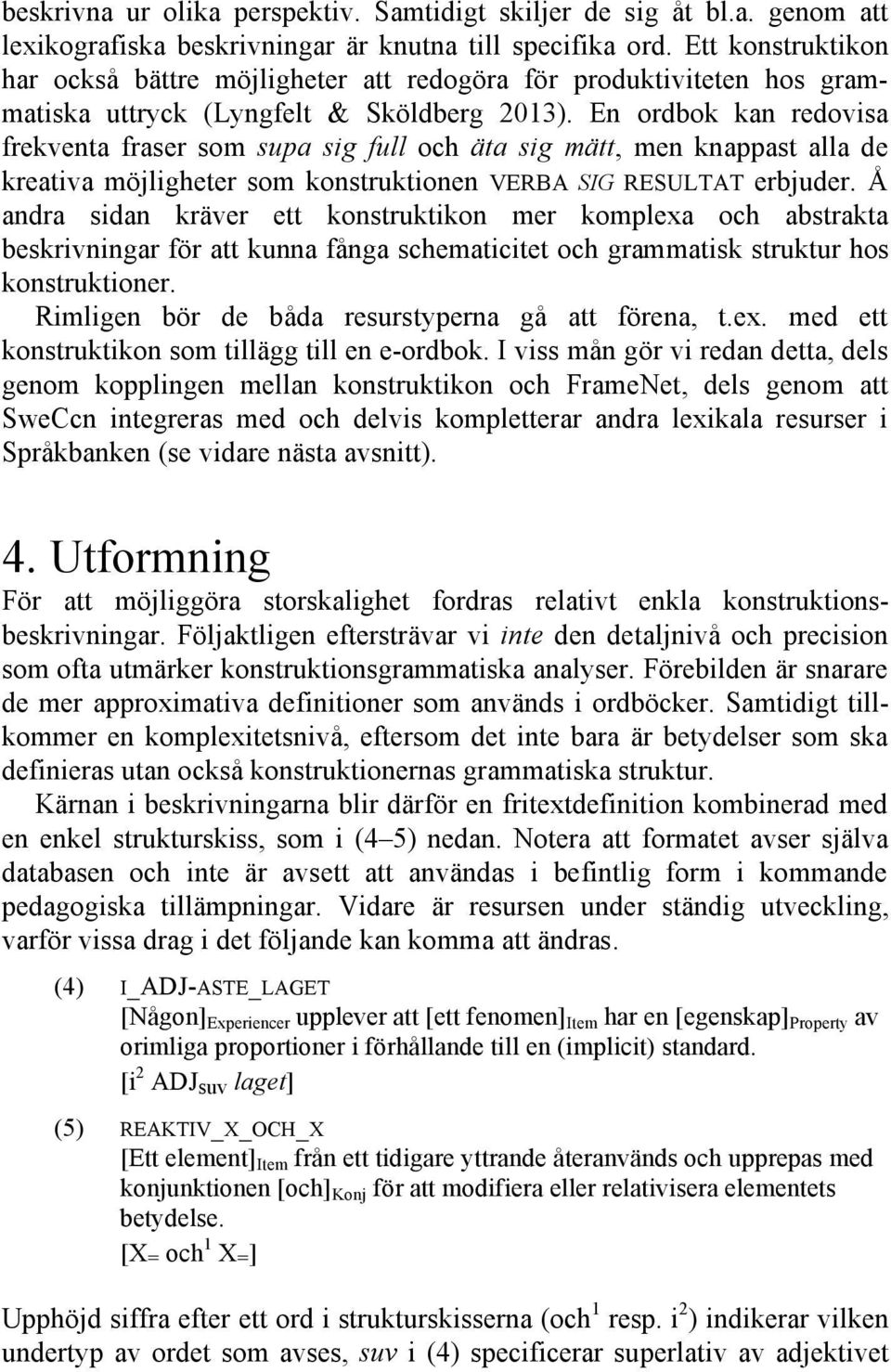 En ordbok kan redovisa frekventa fraser som supa sig full och äta sig mätt, men knappast alla de kreativa möjligheter som konstruktionen VERBA SIG RESULTAT erbjuder.